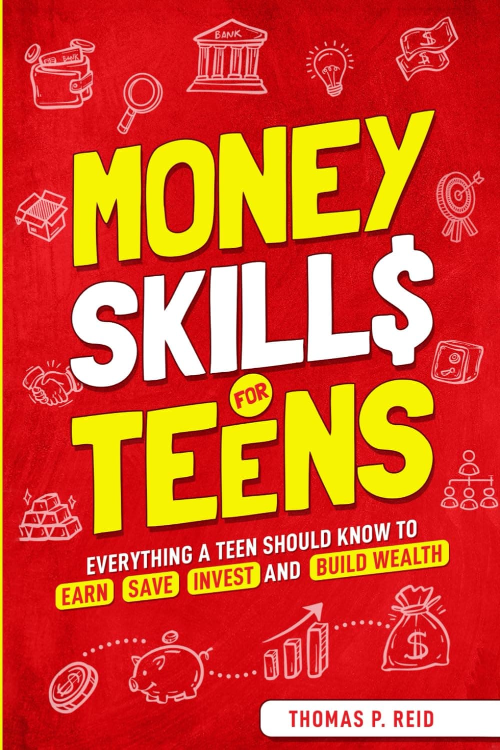 Money Skills for Teens: Everything a Teen Should Know to Earn, Save, Invest, and Build Wealth (Essential Life Skills for Teens)