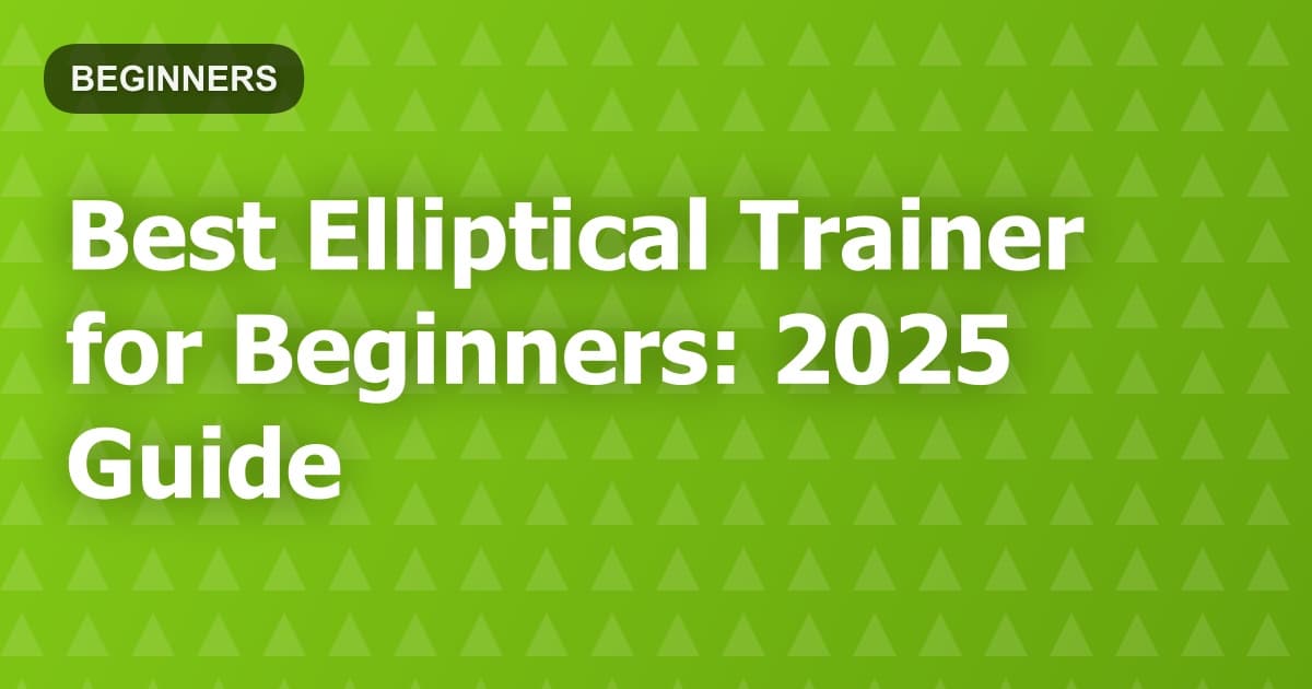 Best Elliptical Trainer for Beginners: 2025 Guide
