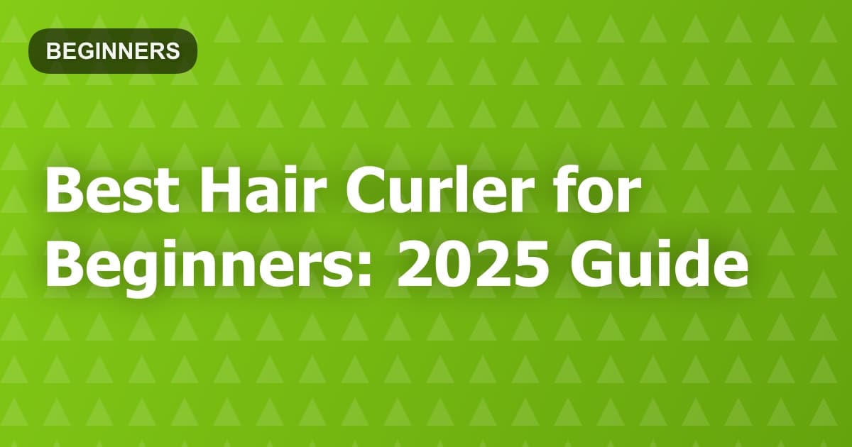 Best Hair Curler for Beginners: 2025 Guide