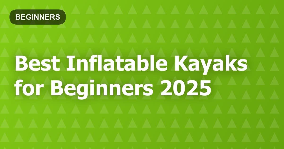 Best Inflatable Kayaks for Beginners 2025