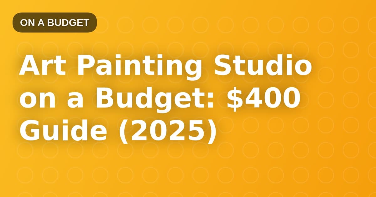 Art Painting Studio on a Budget: $400 Guide (2025)