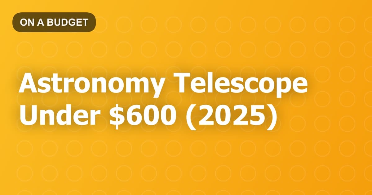 Astronomy Telescope Under $600 (2025)