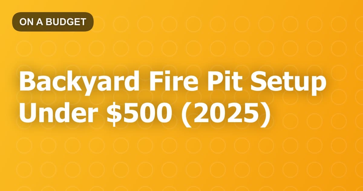 Backyard Fire Pit Setup Under $500 (2025)