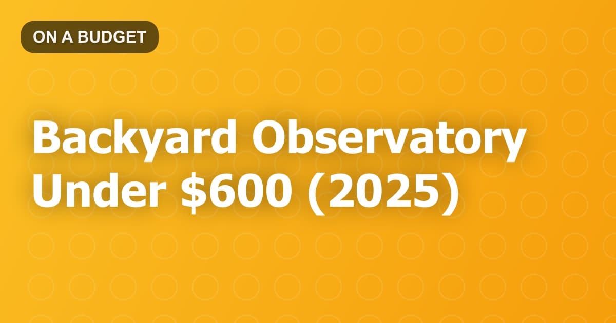Backyard Observatory Under $600 (2025)