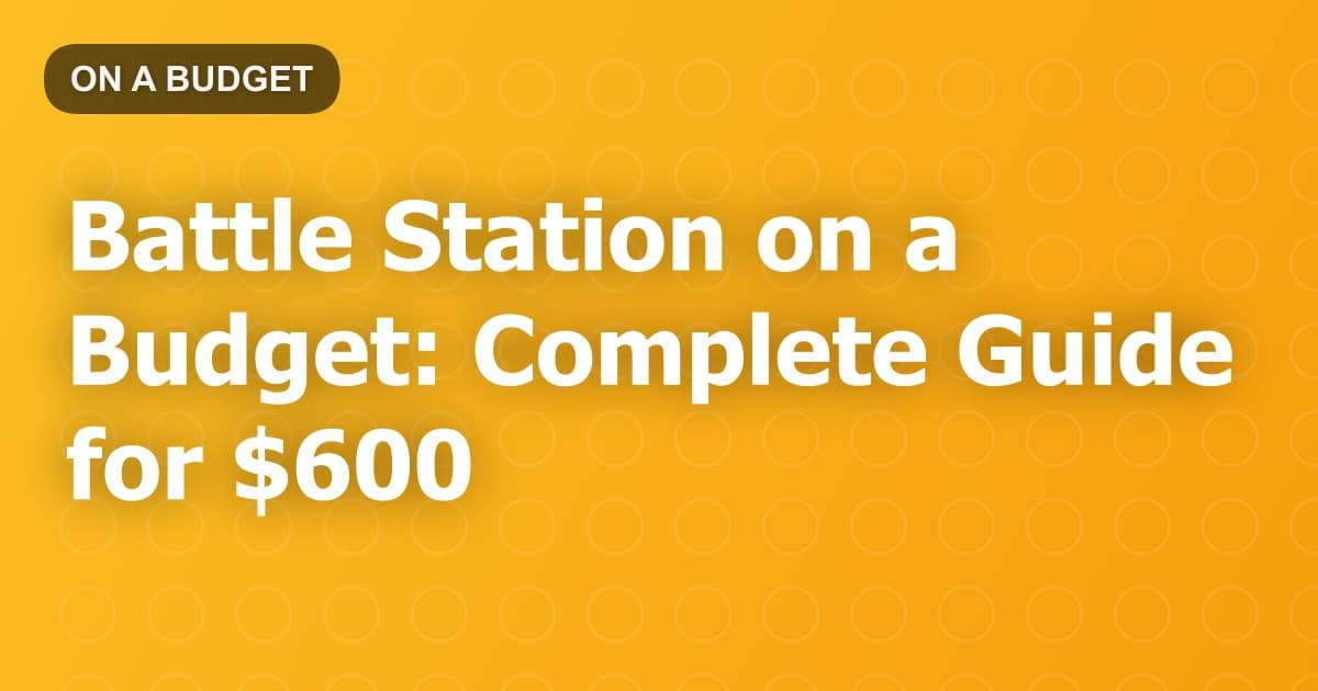 Battle Station on a Budget: Complete Guide for $600