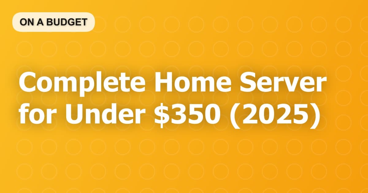 Complete Home Server for Under $350 (2025)