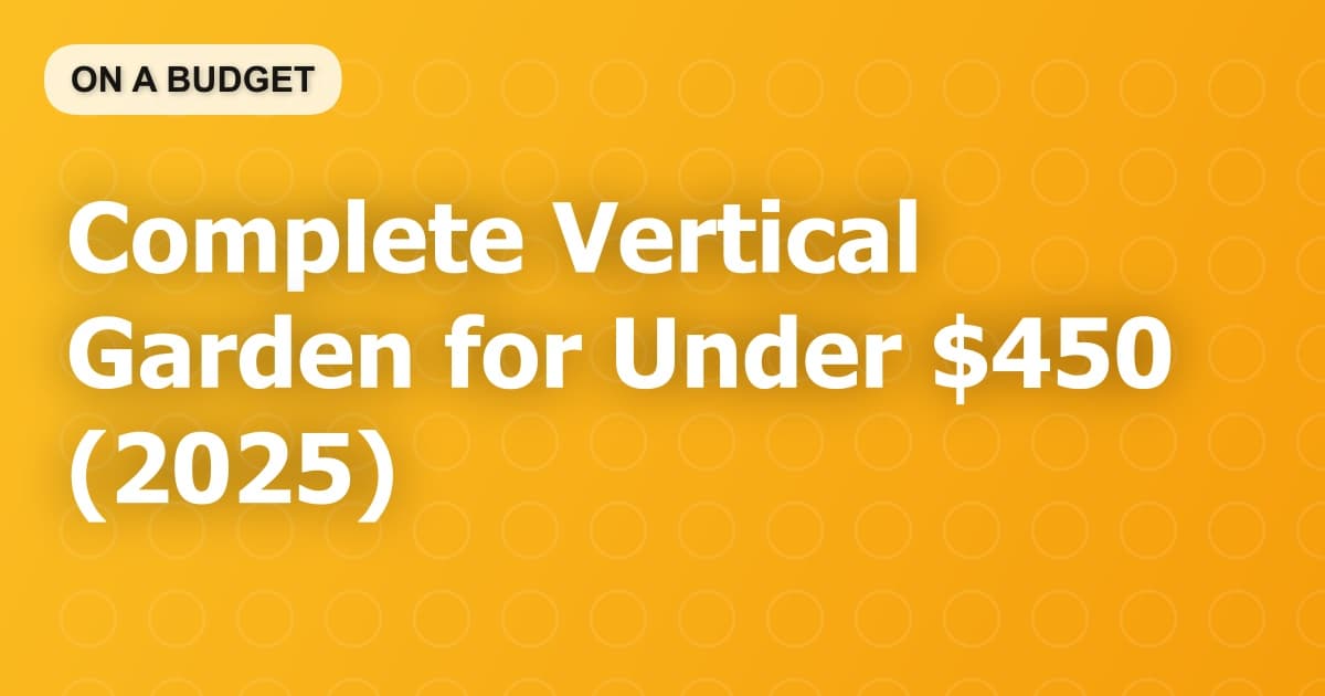 Complete Vertical Garden for Under $450 (2025)