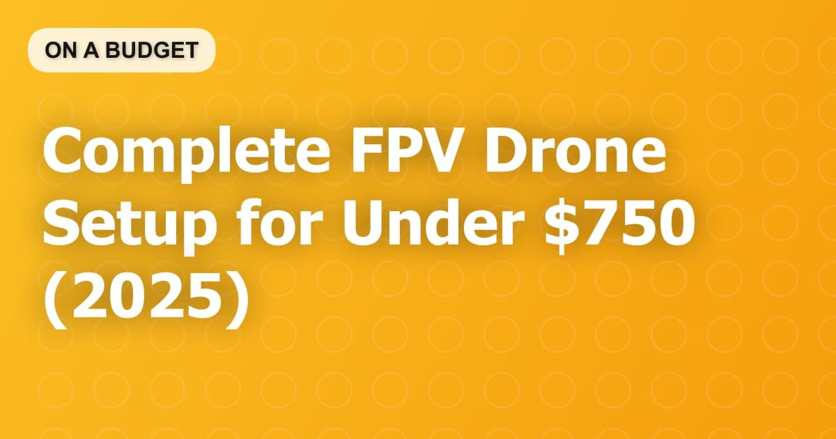 Complete FPV Drone Setup for Under $750 (2025)
