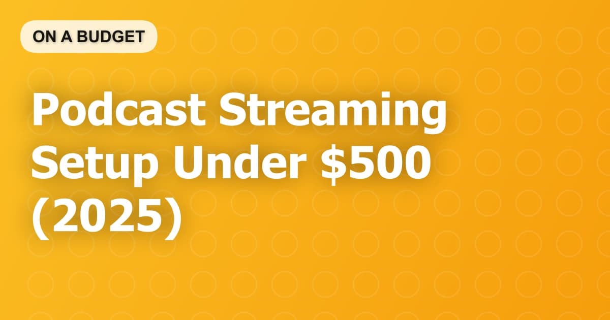 Podcast Streaming Setup Under $500 (2025)