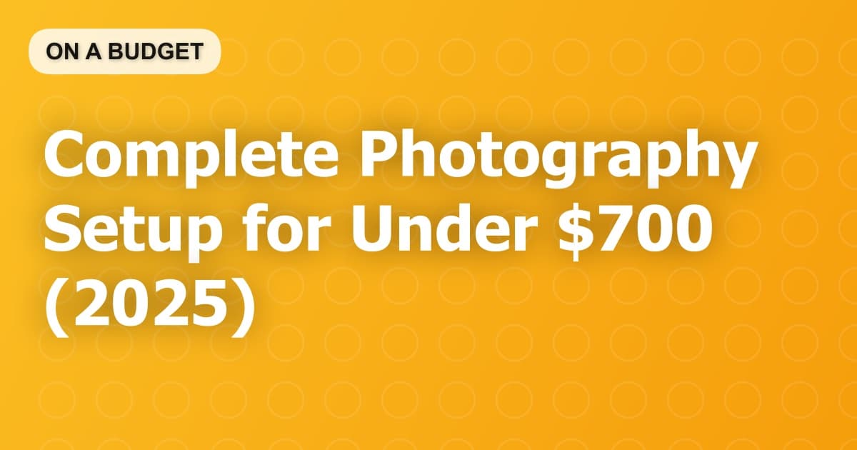 Complete Photography Setup for Under $700 (2025)