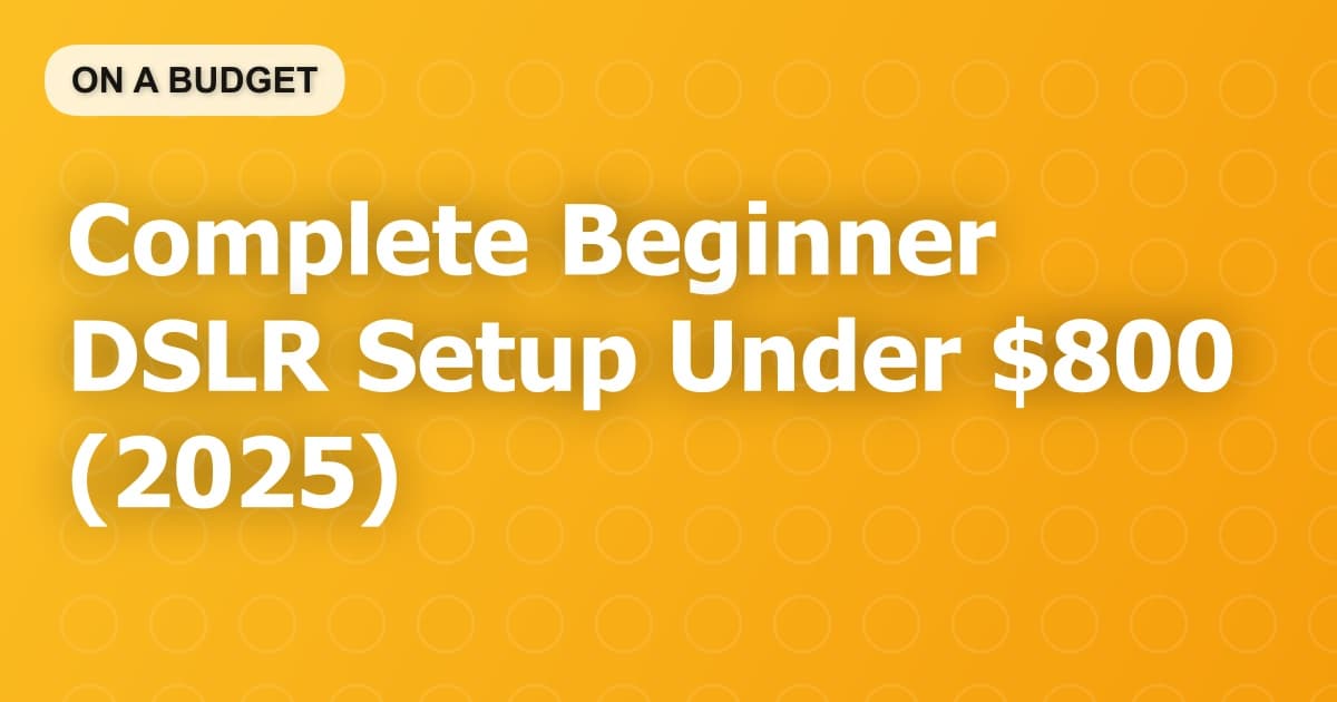 Complete Beginner DSLR Setup Under $800 (2025)