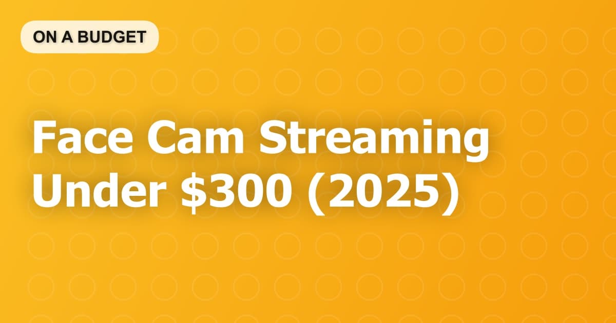 Face Cam Streaming Under $300 (2025)