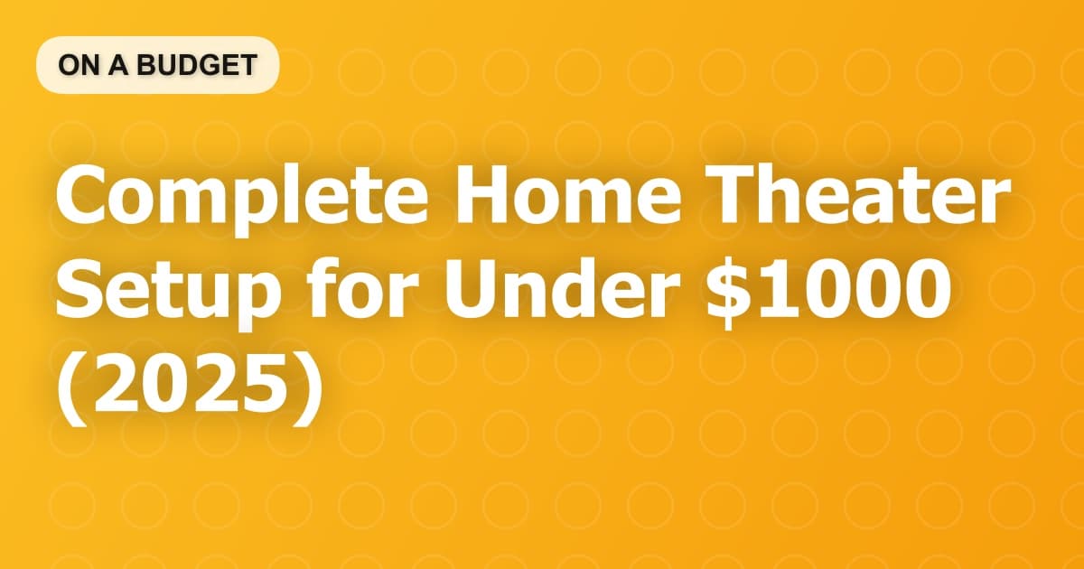 Complete Home Theater Setup for Under $1000 (2025)
