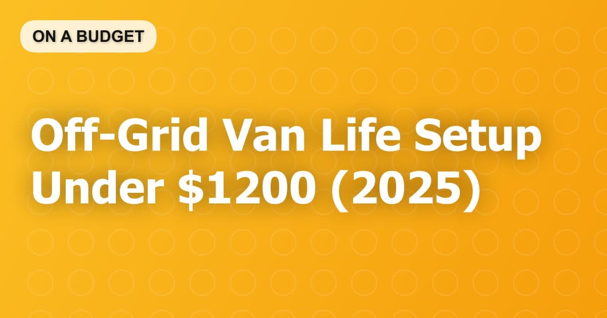 Off-Grid Van Life Setup Under $1200 (2025)
