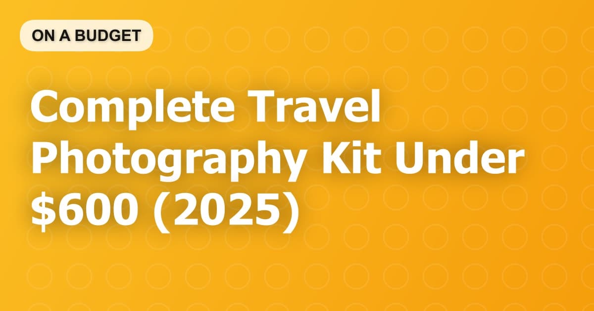 Complete Travel Photography Kit Under $600 (2025)