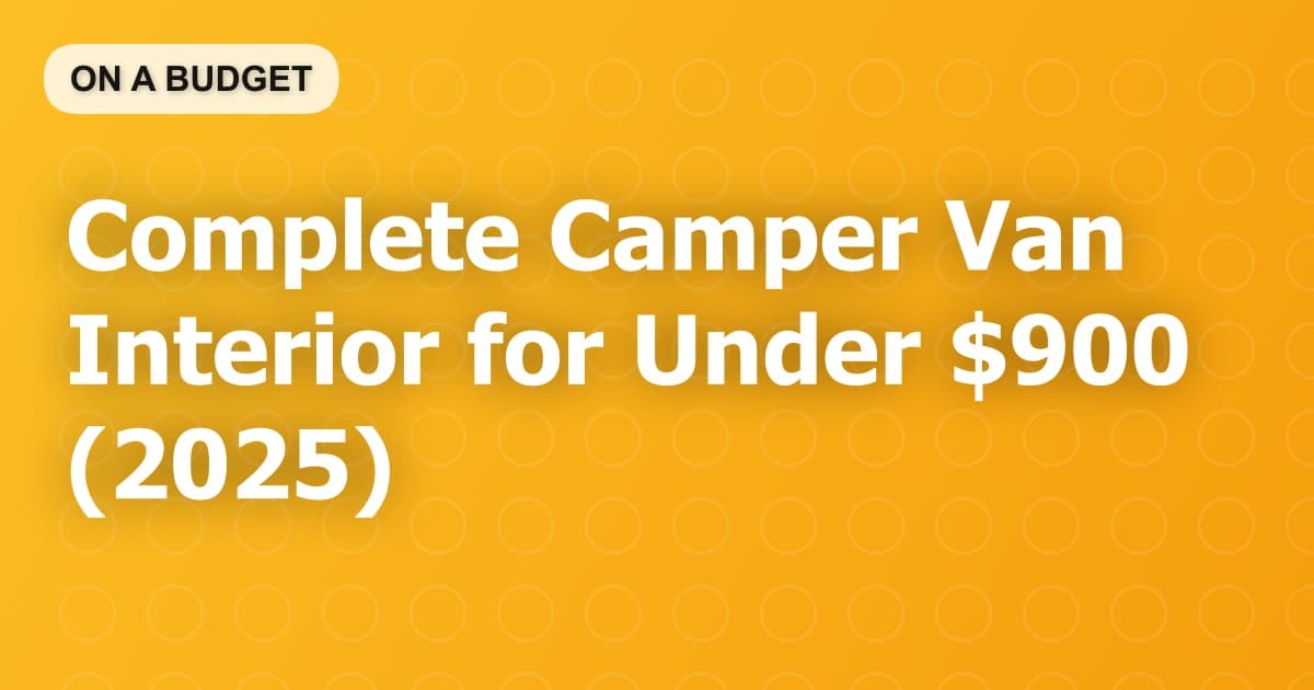 Complete Camper Van Interior for Under $900 (2025)