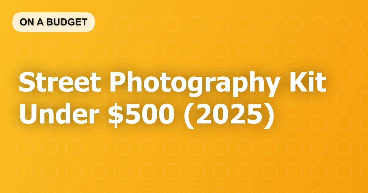 Street Photography Kit Under $500 (2025)
