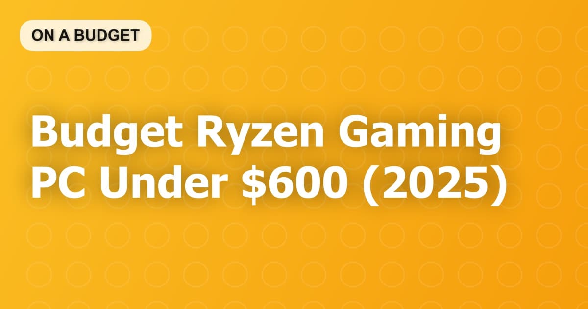 Budget Ryzen Gaming PC Under $600 (2025)
