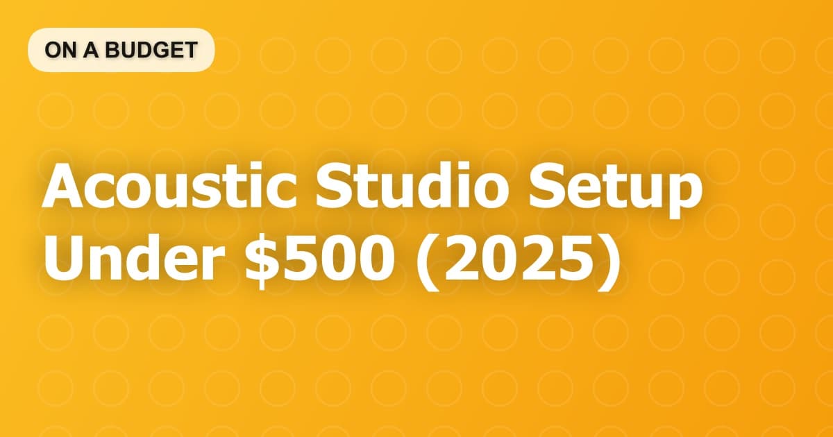 Acoustic Studio Setup Under $500 (2025)