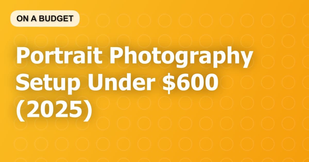 Portrait Photography Setup Under $600 (2025)