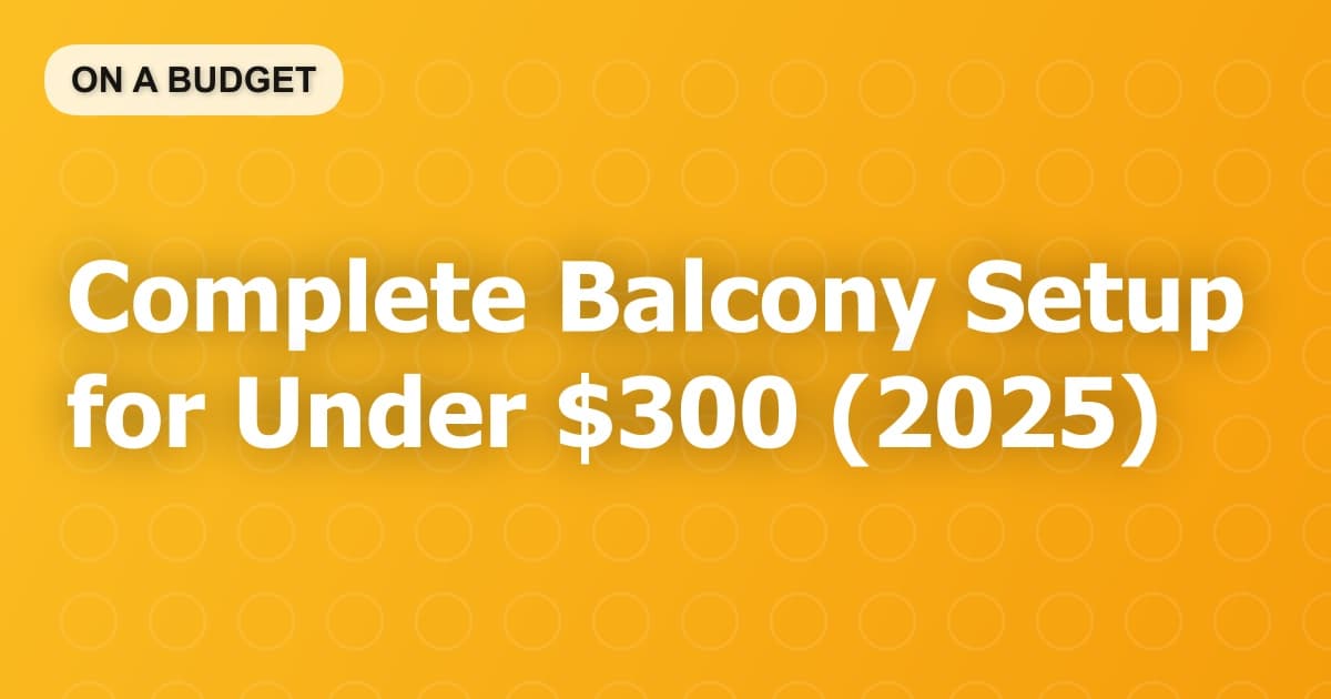 Complete Balcony Setup for Under $300 (2025)