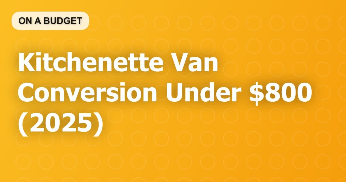Kitchenette Van Conversion Under $800 (2025)