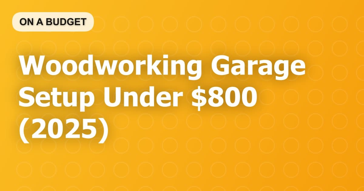 Woodworking Garage Setup Under $800 (2025)