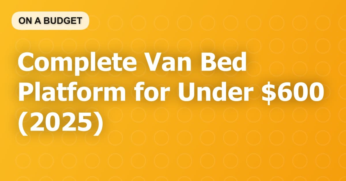 Complete Van Bed Platform for Under $600 (2025)