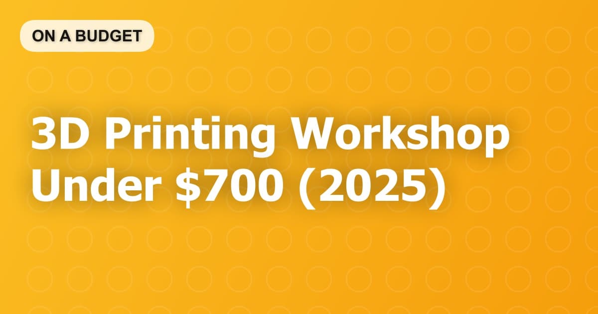 3D Printing Workshop Under $700 (2025)