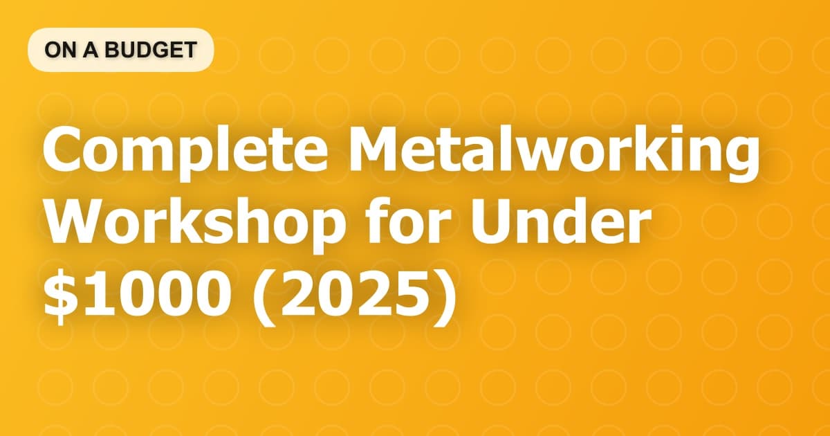 Complete Metalworking Workshop for Under $1000 (2025)