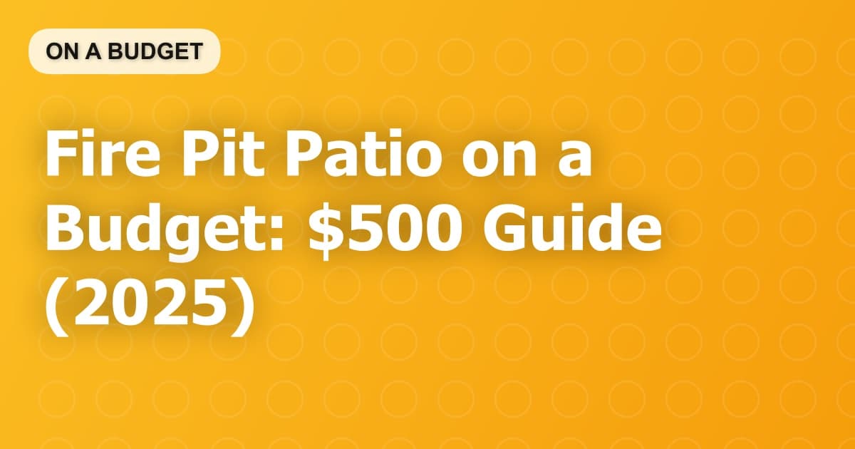 Fire Pit Patio on a Budget: $500 Guide (2025)