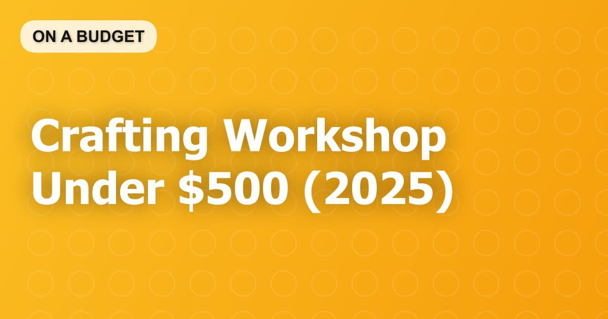 Crafting Workshop Under $500 (2025)