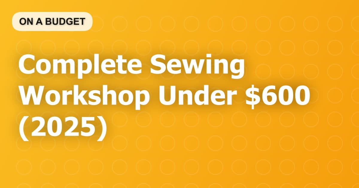 Complete Sewing Workshop Under $600 (2025)