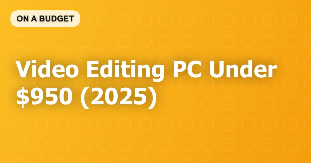 Video Editing PC Under $950 (2025)