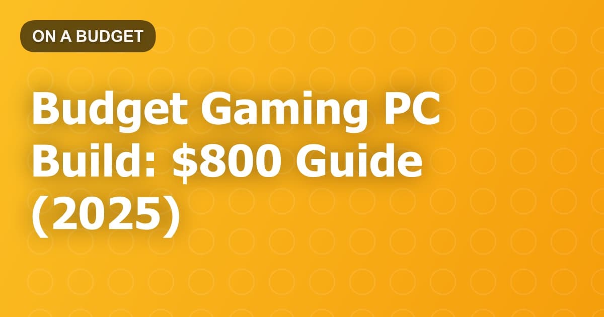 Budget Gaming PC Build: $800 Guide (2025)