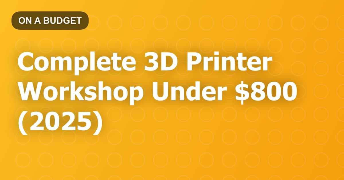 Complete 3D Printer Workshop Under $800 (2025)