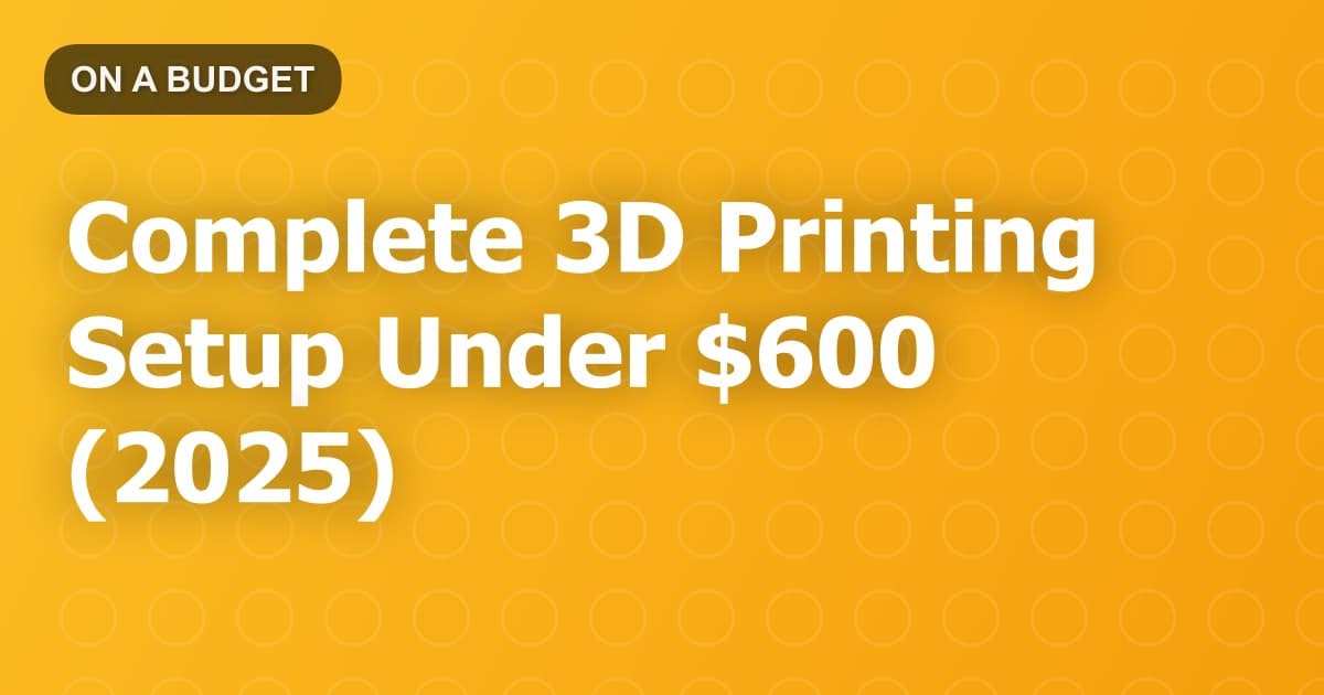Complete 3D Printing Setup Under $600 (2025)