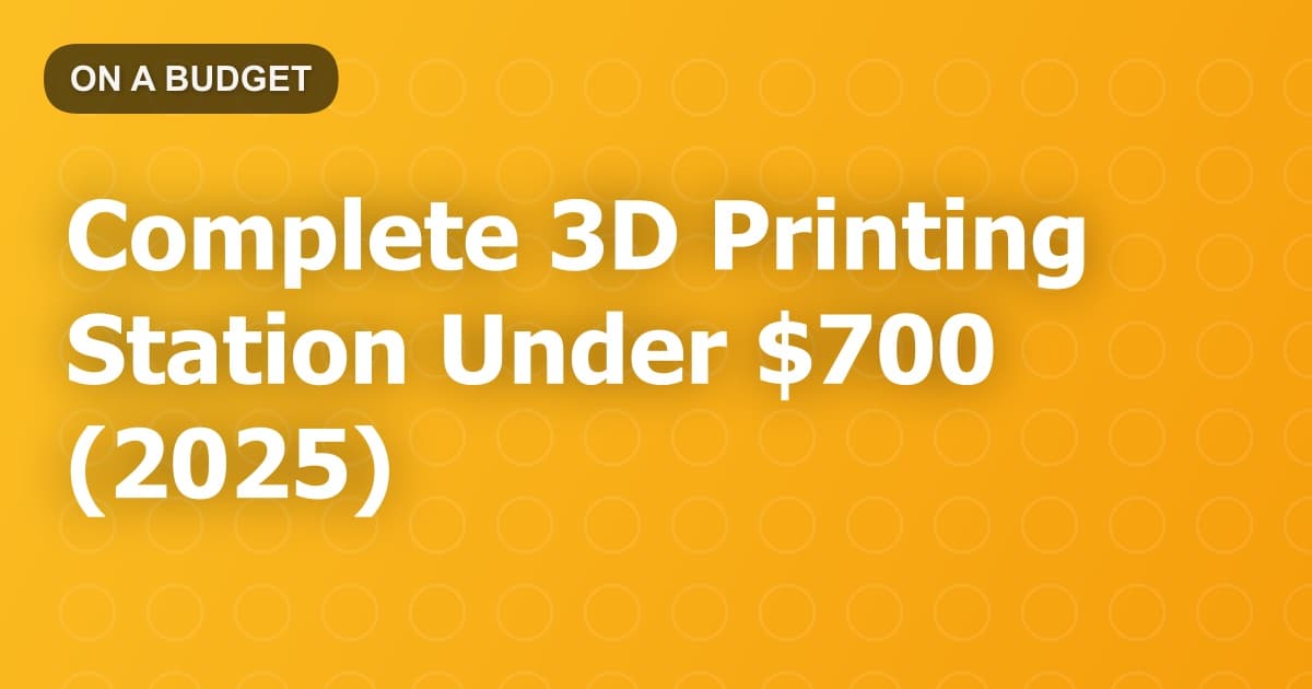 Complete 3D Printing Station Under $700 (2025)