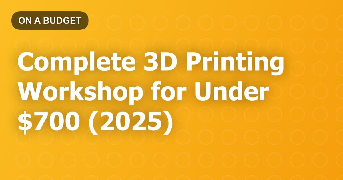 Complete 3D Printing Workshop for Under $700 (2025)