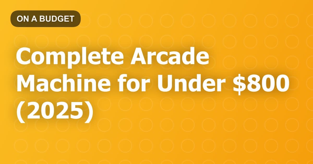 Complete Arcade Machine for Under $800 (2025)
