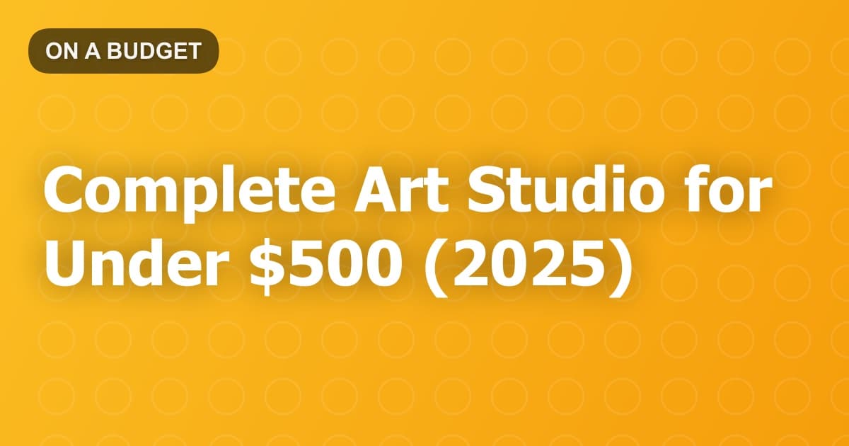 Complete Art Studio for Under $500 (2025)