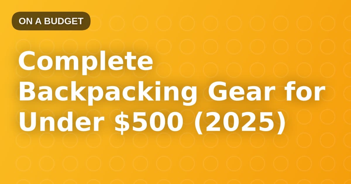 Complete Backpacking Gear for Under $500 (2025)