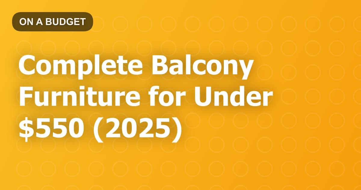 Complete Balcony Furniture for Under $550 (2025)
