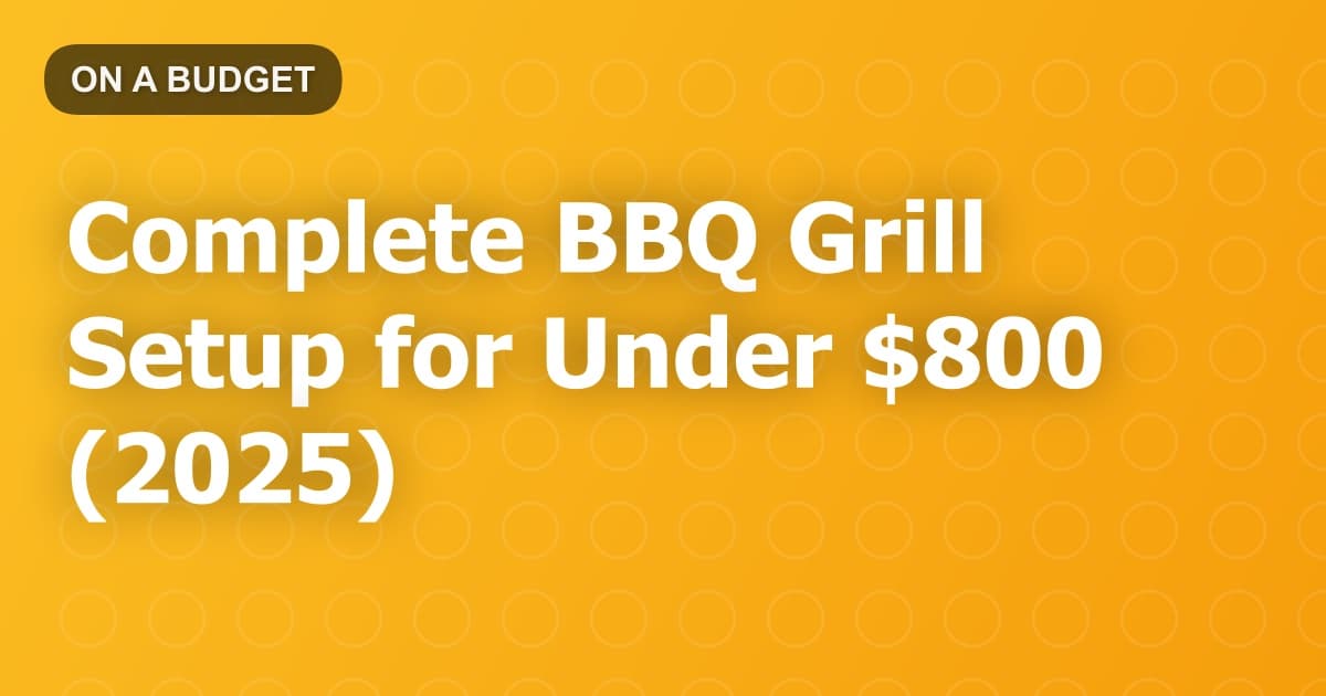 Complete BBQ Grill Setup for Under $800 (2025)