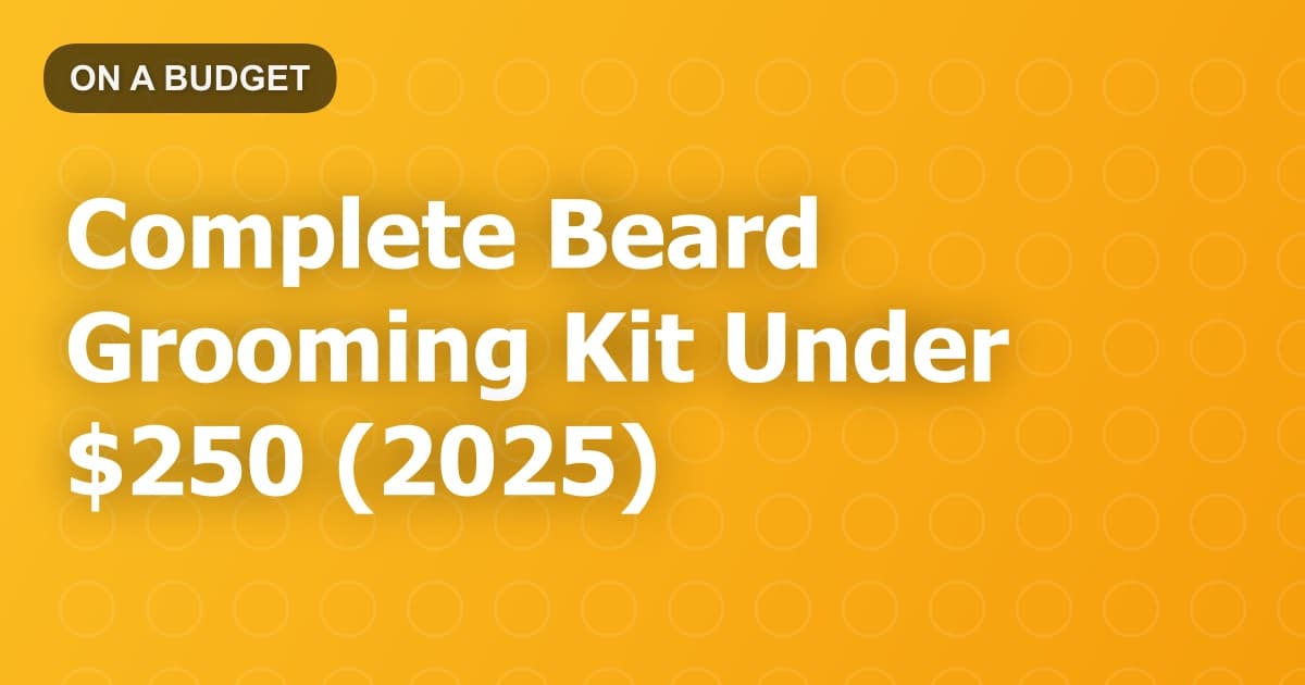 Complete Beard Grooming Kit Under $250 (2025)