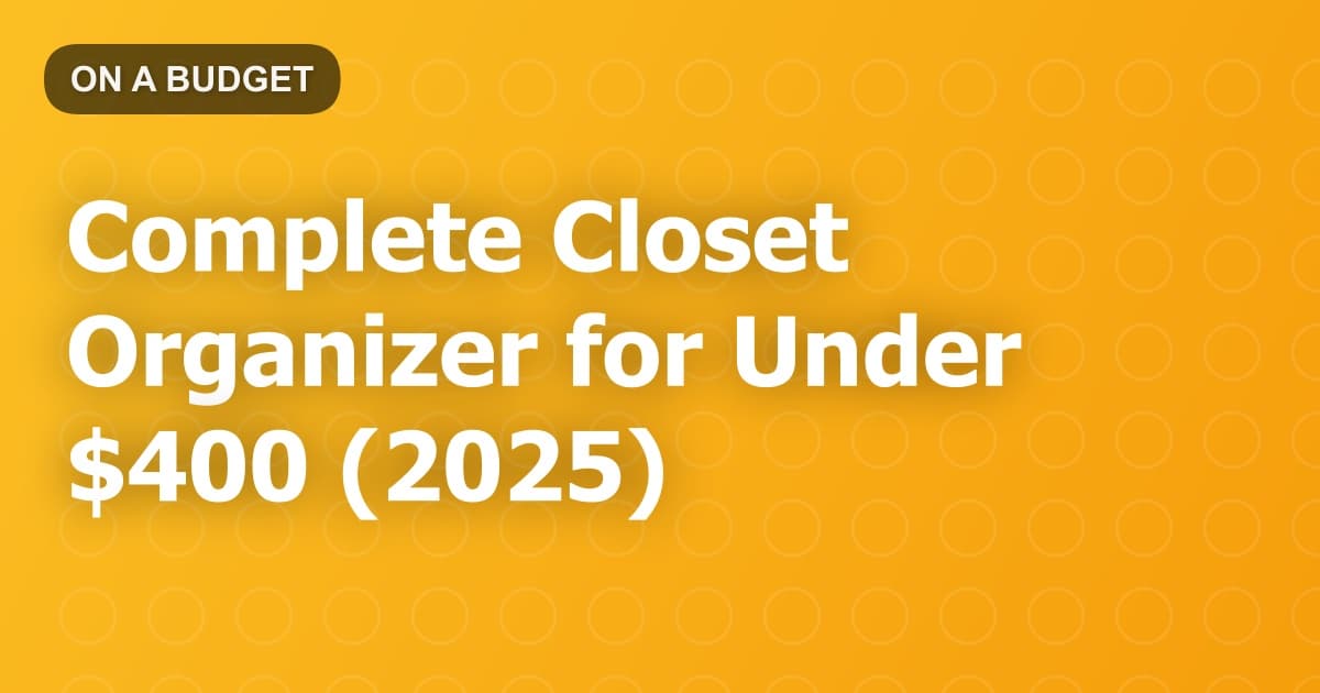 Complete Closet Organizer for Under $400 (2025)