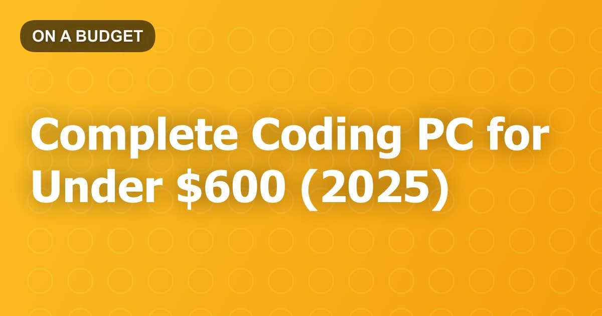 Complete Coding PC for Under $600 (2025)