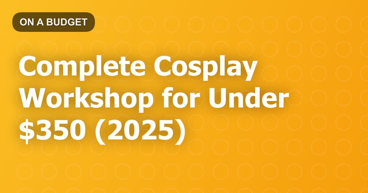 Complete Cosplay Workshop for Under $350 (2025)