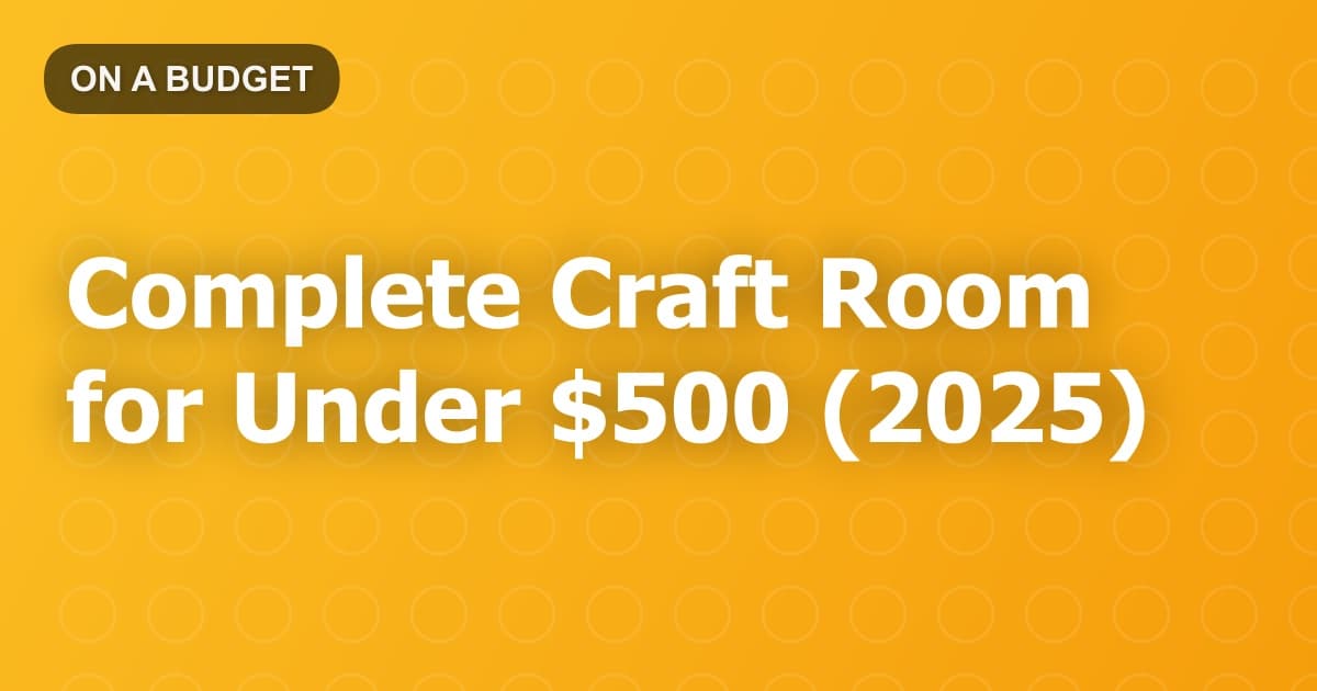 Complete Craft Room for Under $500 (2025)