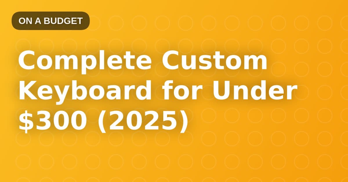 Complete Custom Keyboard for Under $300 (2025)